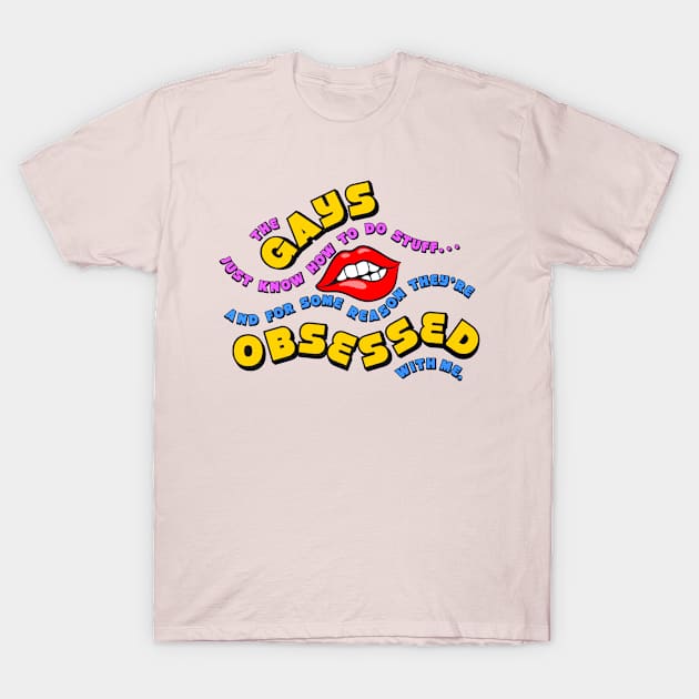 The Gays They're Obsessed With Me T-Shirt by LoveBurty